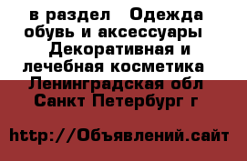  в раздел : Одежда, обувь и аксессуары » Декоративная и лечебная косметика . Ленинградская обл.,Санкт-Петербург г.